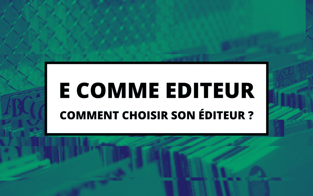 E COMME EDITEUR – Comment choisir son éditeur ?