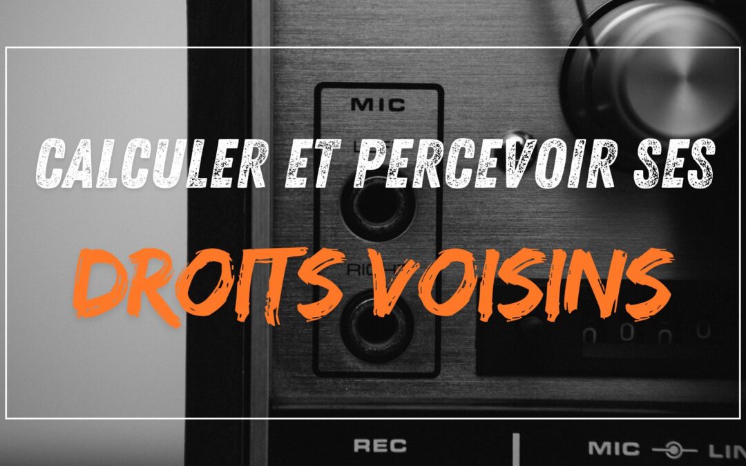 Comment Calculer et Percevoir ses Droits Voisins ?