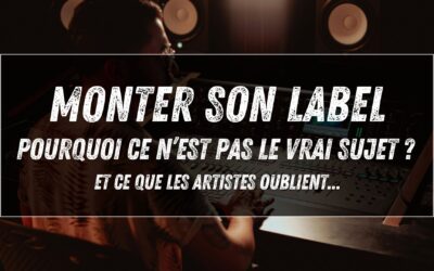 Monter son label : pourquoi ce n’est pas le vrai sujet ? Et ce que les artistes oublient…