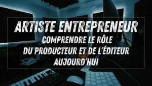 Artiste entrepreneur : comprendre le rôle du producteur et de l’éditeur aujourd’hui