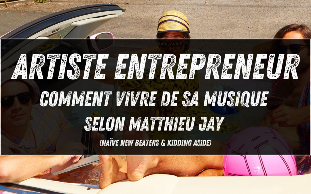 Artiste entrepreneur : comment vivre de sa musique selon Matthieu Jay (Naïve New Beaters & Kidding Aside)
