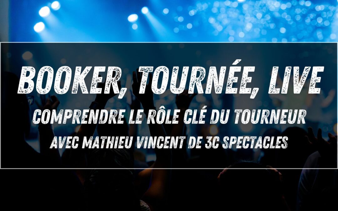 Booker, tournée, live : comprendre le rôle clé du tourneur avec Mathieu Vincent (3C Spectacles)