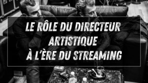 Le rôle du directeur artistique à l’ère du streaming