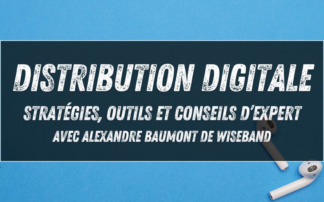 Distribution digitale : stratégies, outils et conseils d’expert avec Alexandre Baumont de Wiseband
