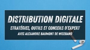 Distribution digitale : stratégies, outils et conseils d’expert avec Alexandre Baumont de Wiseband
