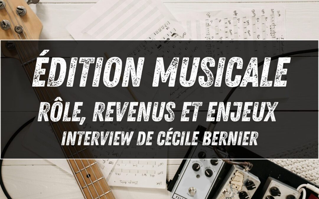 Édition musicale : rôle, revenus et enjeux (interview de Cécile Bernier)