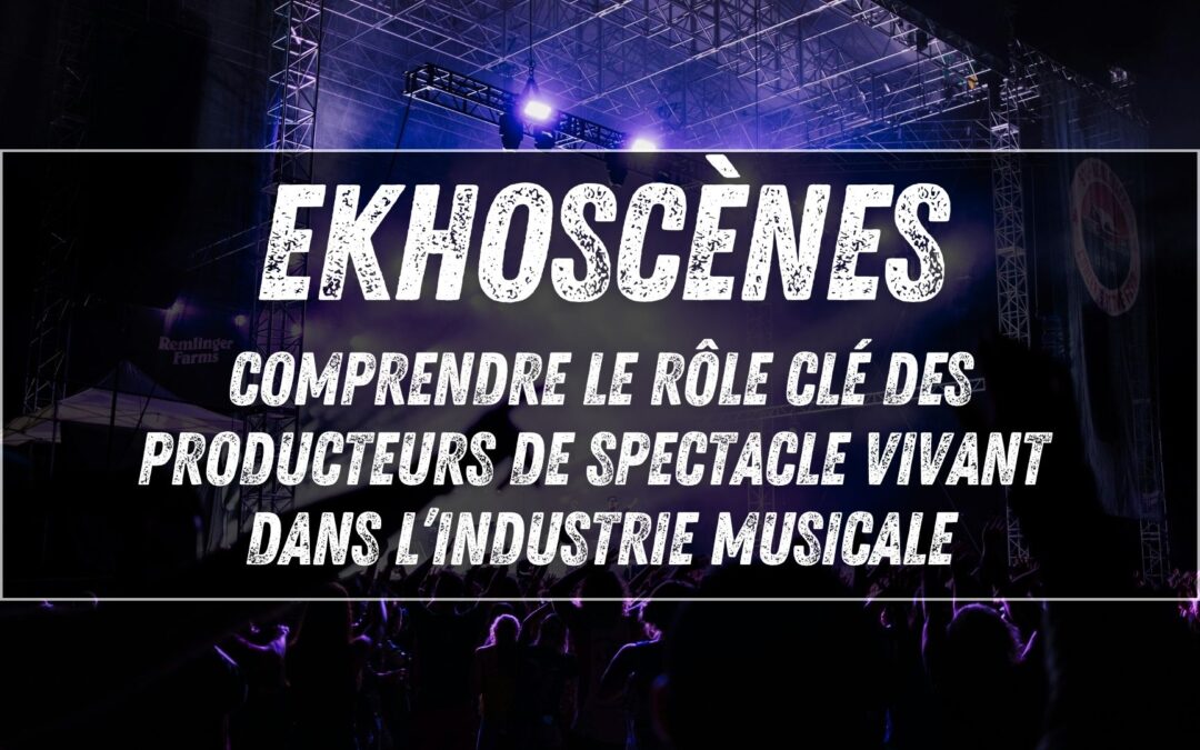 Ekhoscènes (ex-Prodiss) : comprendre le rôle clé des producteurs de spectacle vivant dans l’industrie musicale