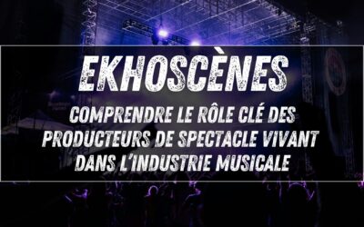 Ekhoscènes (ex-Prodiss) : comprendre le rôle clé des producteurs de spectacle vivant dans l’industrie musicale