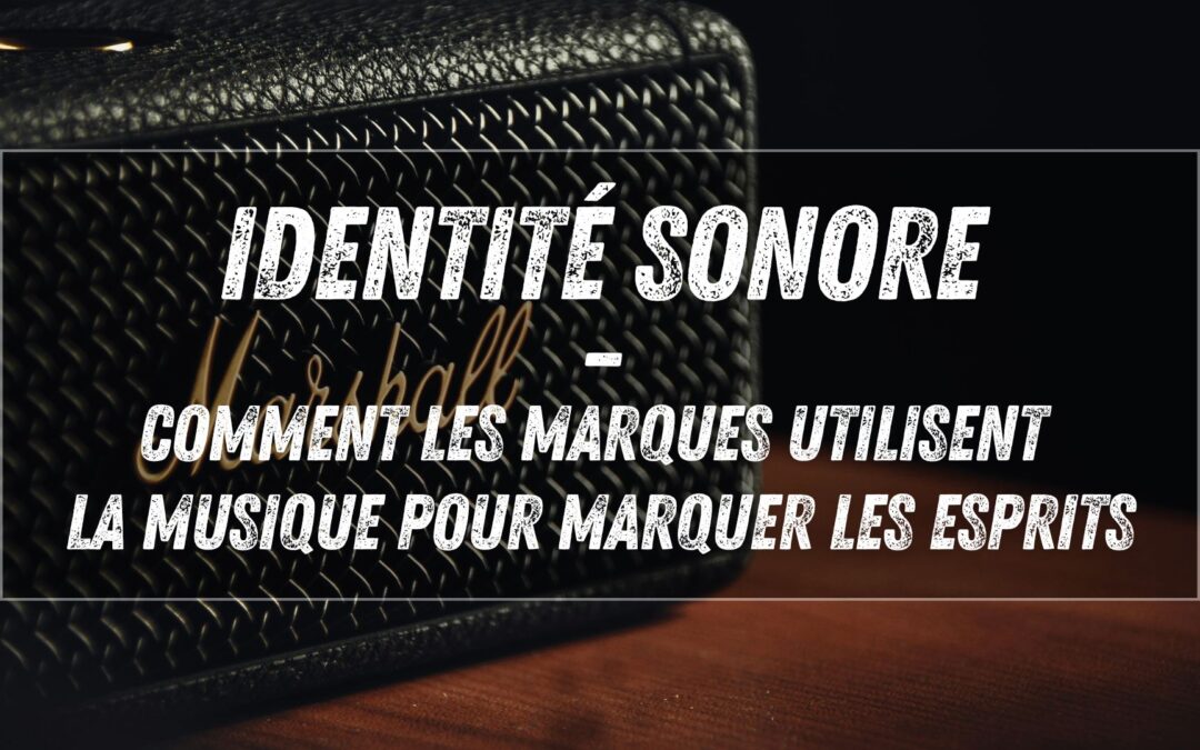 Identité sonore : comment les marques utilisent la musique pour marquer les esprits