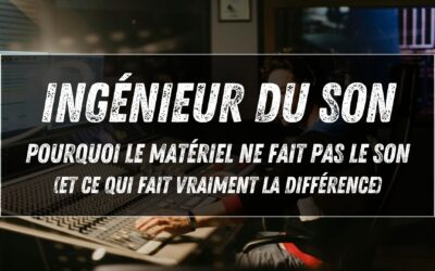 Ingénieur du son : pourquoi le matériel ne fait pas le son (et ce qui fait vraiment la différence)