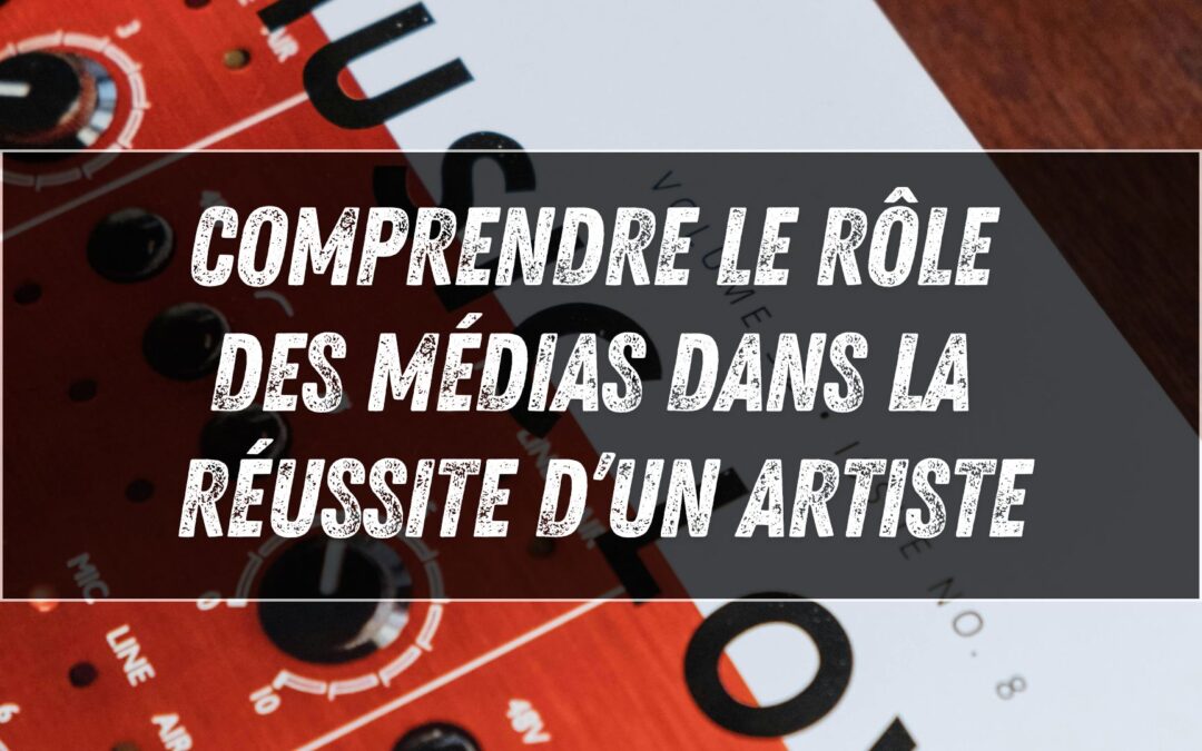 Comprendre le rôle des médias dans la réussite d’un artiste