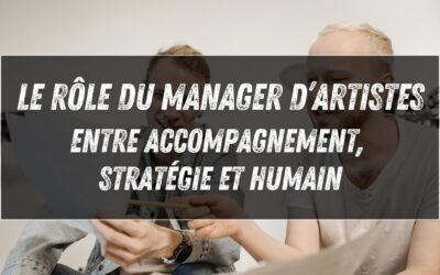Le rôle du manager d’artistes : entre accompagnement, stratégie et humain