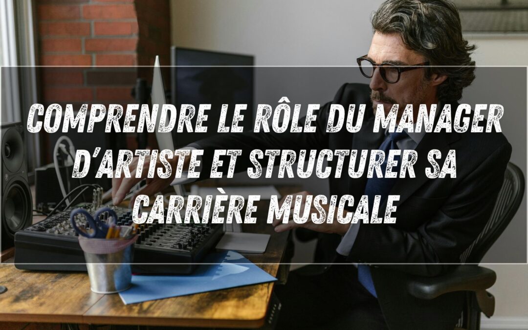 Comprendre le rôle du manager d’artiste et structurer sa carrière musicale