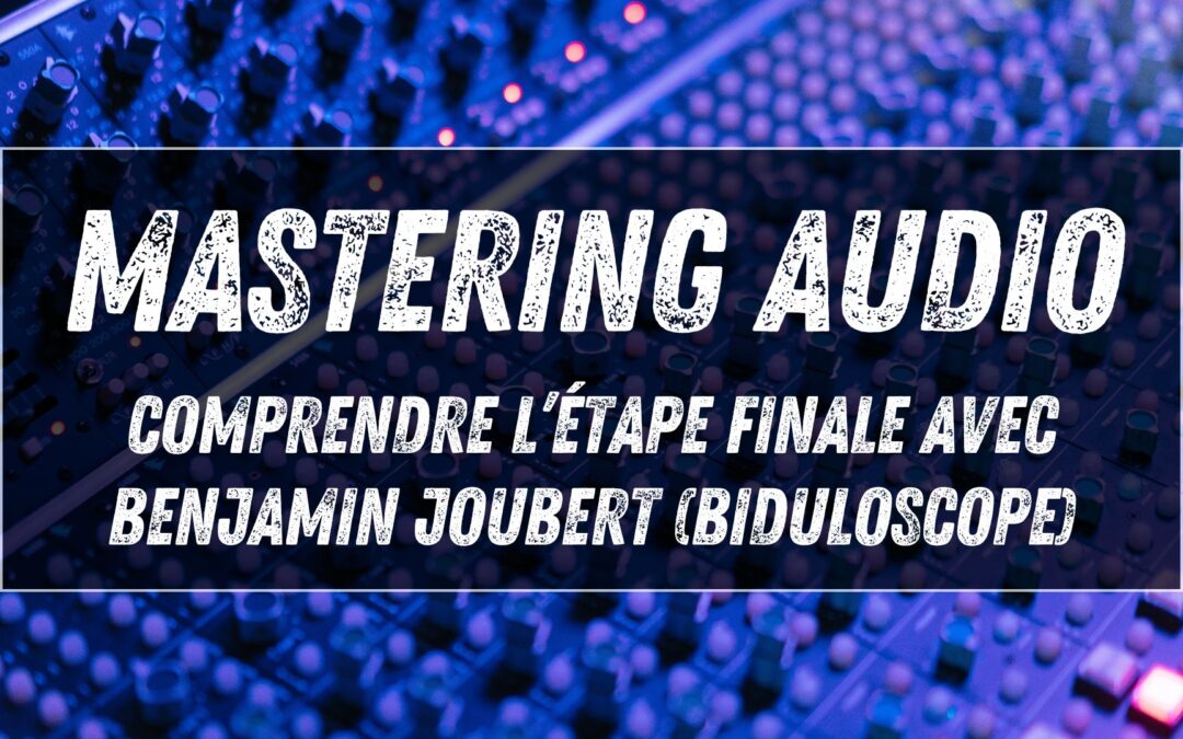 Mastering audio : comprendre l’étape finale avec Benjamin Joubert (Biduloscope)