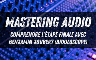 Mastering audio : comprendre l’étape finale avec Benjamin Joubert (Biduloscope)