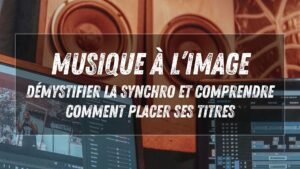 Musique à l’image : démystifier la synchro et comprendre comment placer ses titres