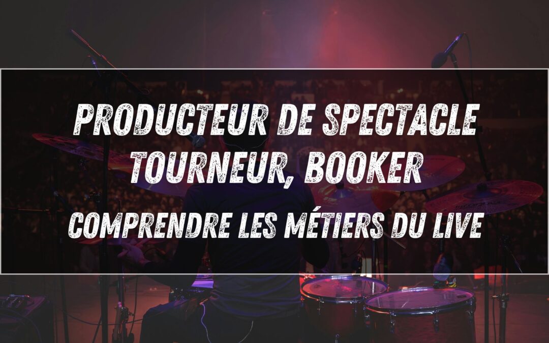 Producteur de spectacle, tourneur, booker : comprendre les métiers du live (guide complet)
