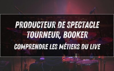 Producteur de spectacle, tourneur, booker : comprendre les métiers du live (guide complet)