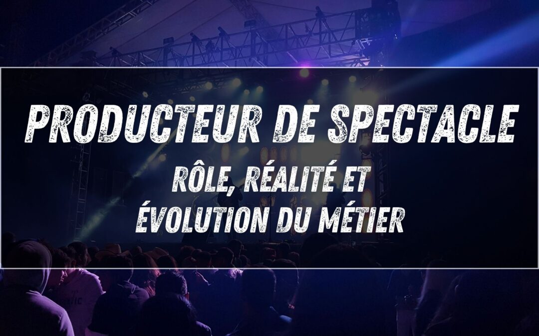 Producteur de spectacle : rôle, réalité et évolution du métier