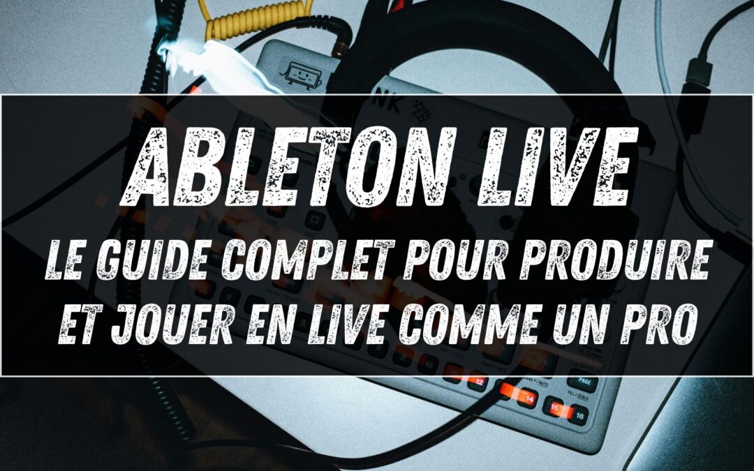 Ableton Live : le guide complet pour produire et jouer en live comme un pro