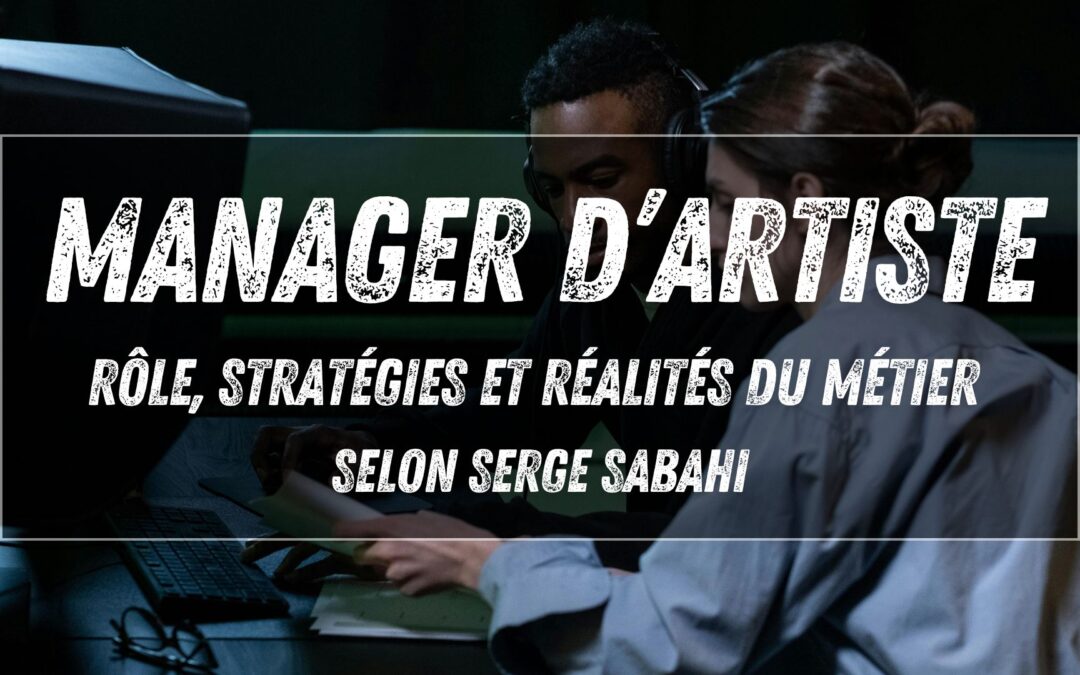 Manager d’artiste : rôle, stratégies et réalités du métier (selon Serge Sabahi)