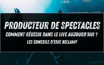 Producteur de spectacles : comment réussir dans le live aujourd&rsquo;hui ? Les conseils d’Eric Bellamy (Yuma Prod)