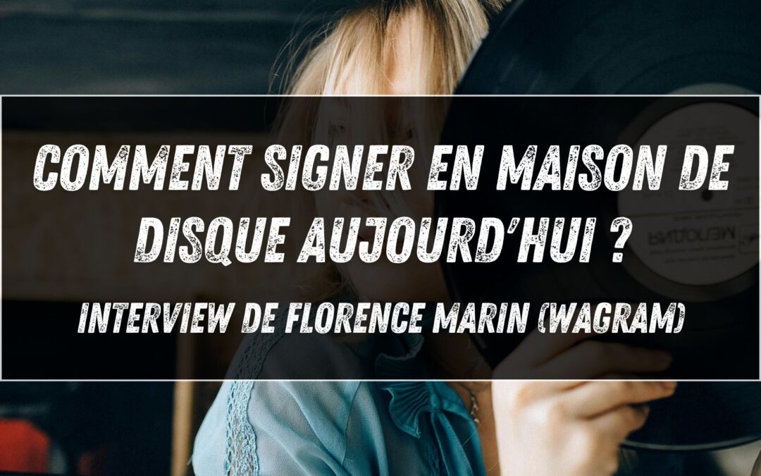 Comment signer en maison de disque aujourd&rsquo;hui ? Interview de Florence Marin (Wagram)