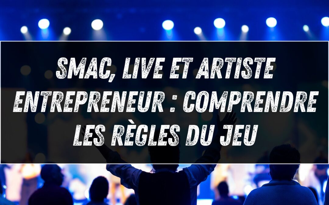 SMAC, live et artiste entrepreneur : comprendre les règles du jeu