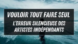 Vouloir tout faire seul : l’erreur silencieuse des artistes indépendants