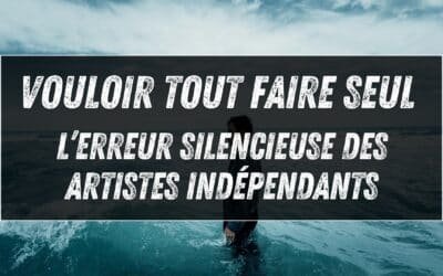 Vouloir tout faire seul : l’erreur silencieuse des artistes indépendants