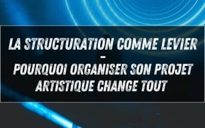 La structuration comme levier : pourquoi organiser son projet artistique change tout